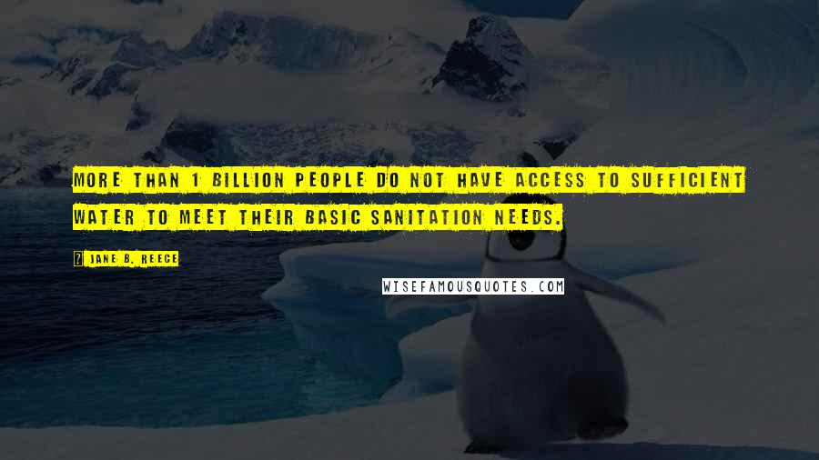 Jane B. Reece Quotes: More than 1 billion people do not have access to sufficient water to meet their basic sanitation needs.