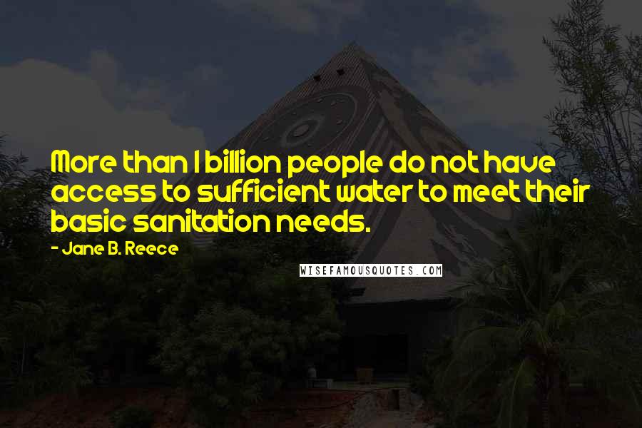 Jane B. Reece Quotes: More than 1 billion people do not have access to sufficient water to meet their basic sanitation needs.