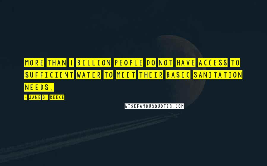 Jane B. Reece Quotes: More than 1 billion people do not have access to sufficient water to meet their basic sanitation needs.