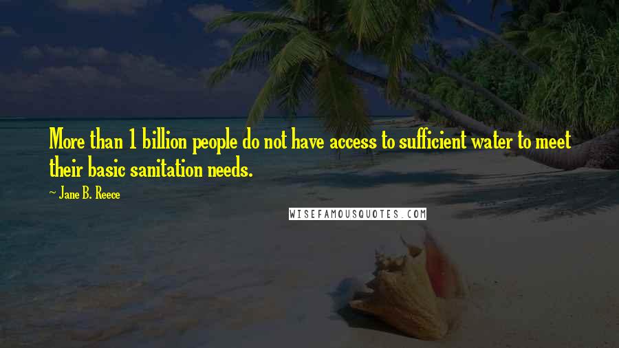 Jane B. Reece Quotes: More than 1 billion people do not have access to sufficient water to meet their basic sanitation needs.