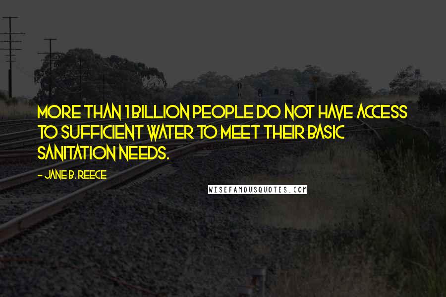 Jane B. Reece Quotes: More than 1 billion people do not have access to sufficient water to meet their basic sanitation needs.