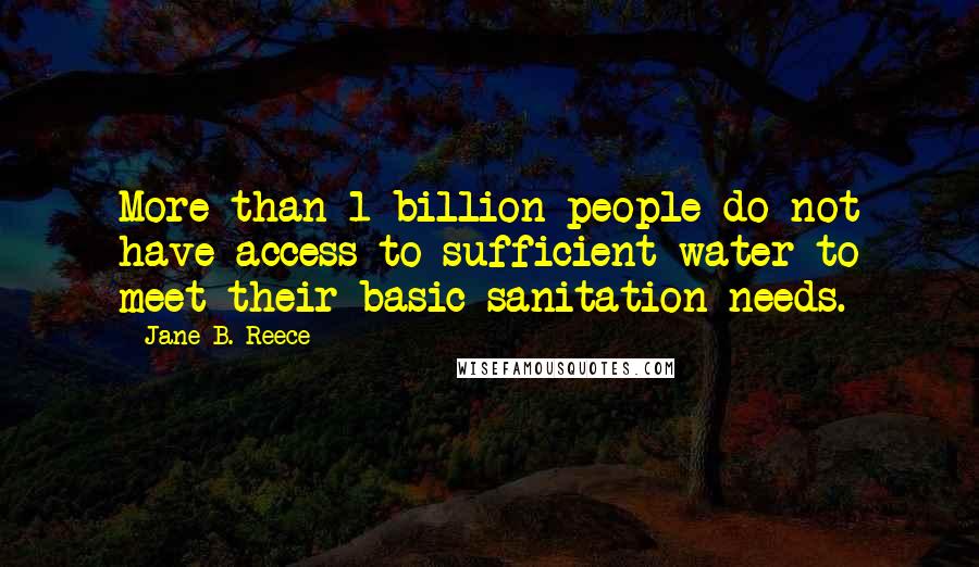 Jane B. Reece Quotes: More than 1 billion people do not have access to sufficient water to meet their basic sanitation needs.