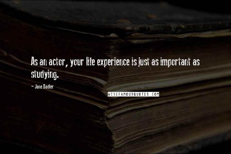 Jane Badler Quotes: As an actor, your life experience is just as important as studying.