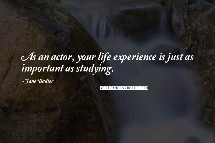 Jane Badler Quotes: As an actor, your life experience is just as important as studying.