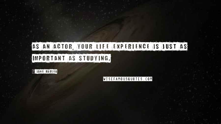 Jane Badler Quotes: As an actor, your life experience is just as important as studying.