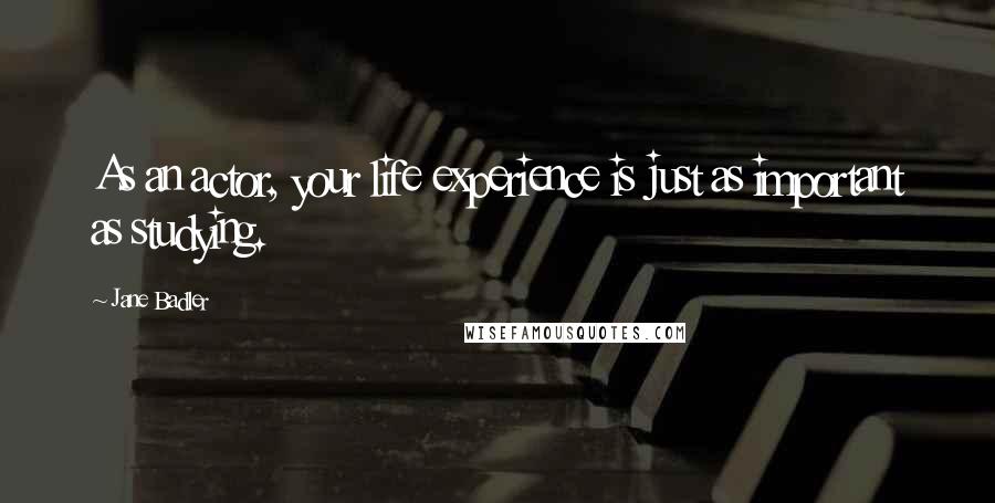 Jane Badler Quotes: As an actor, your life experience is just as important as studying.