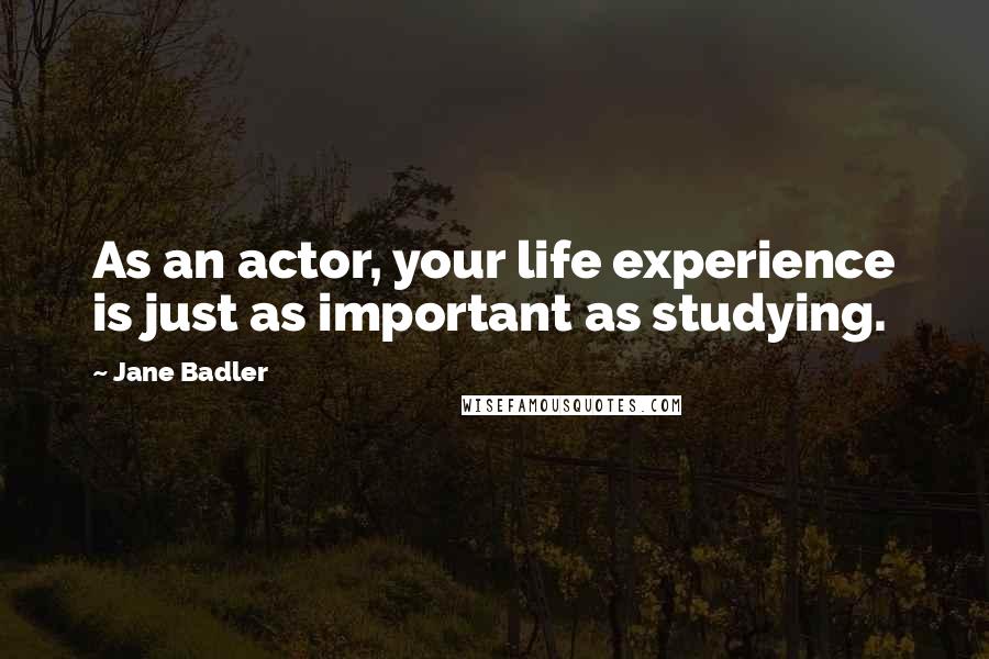 Jane Badler Quotes: As an actor, your life experience is just as important as studying.