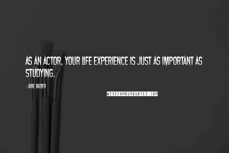 Jane Badler Quotes: As an actor, your life experience is just as important as studying.