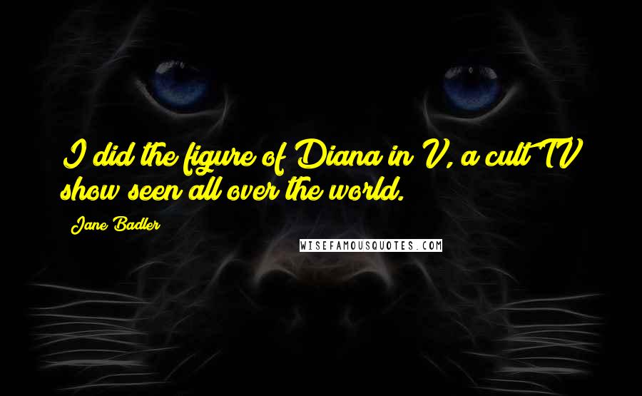 Jane Badler Quotes: I did the figure of Diana in V, a cult TV show seen all over the world.