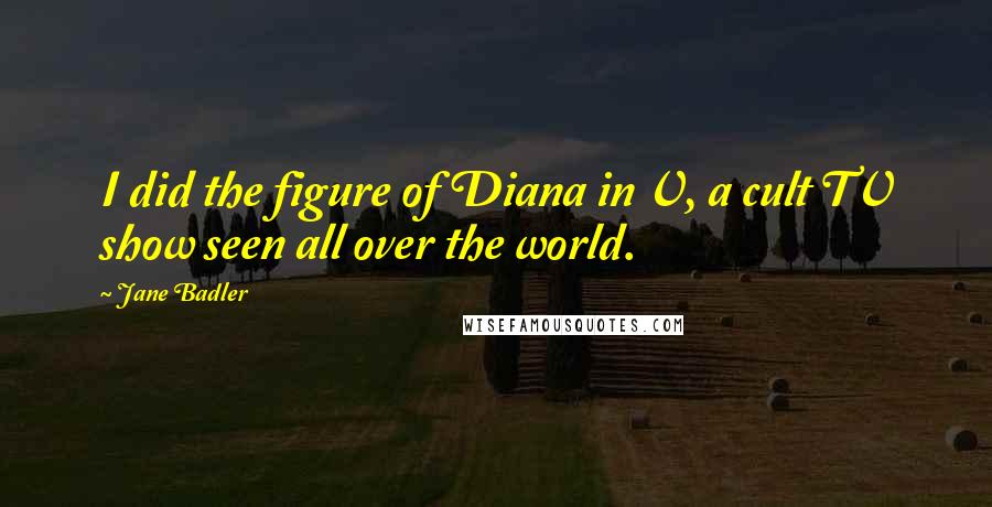 Jane Badler Quotes: I did the figure of Diana in V, a cult TV show seen all over the world.