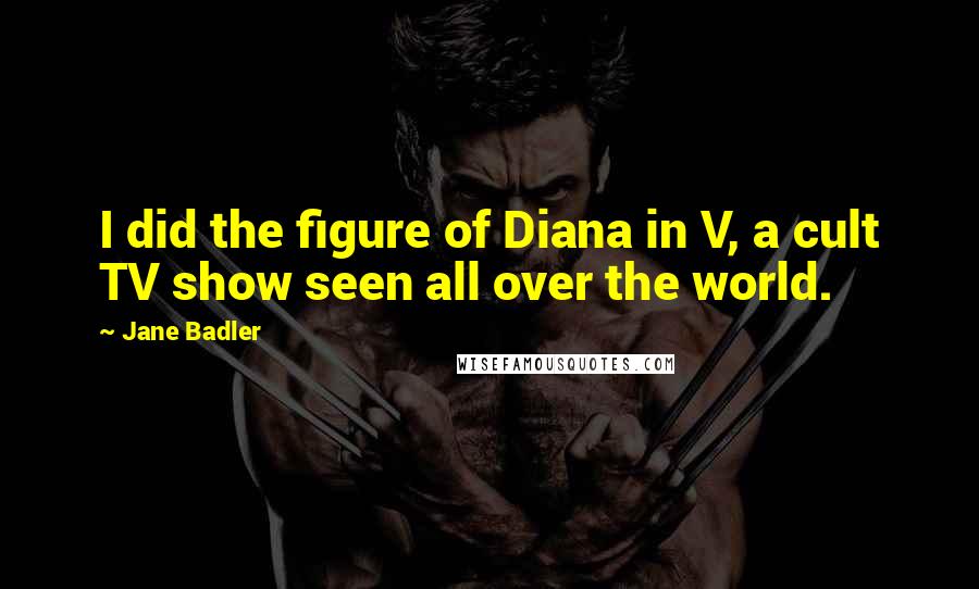 Jane Badler Quotes: I did the figure of Diana in V, a cult TV show seen all over the world.