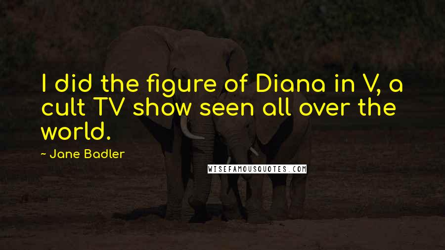 Jane Badler Quotes: I did the figure of Diana in V, a cult TV show seen all over the world.