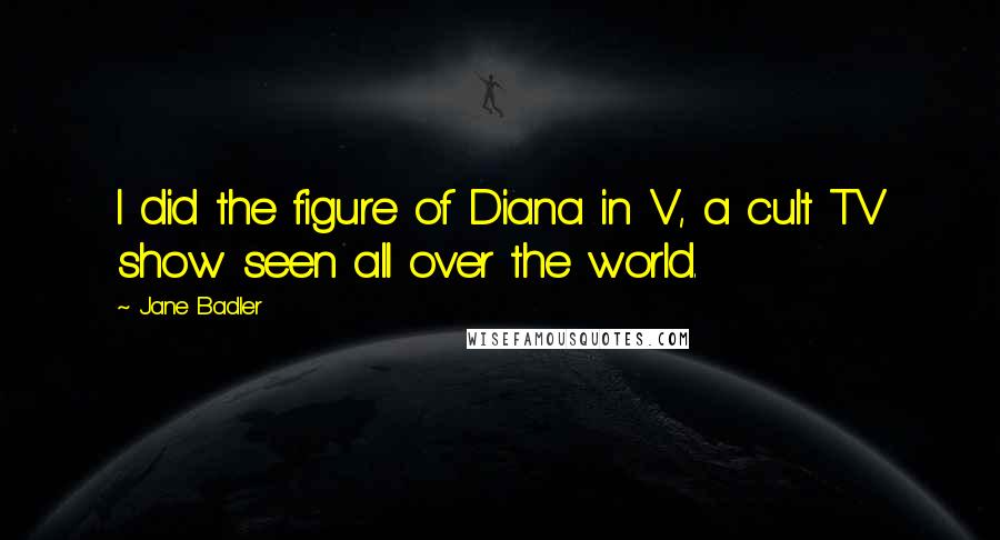 Jane Badler Quotes: I did the figure of Diana in V, a cult TV show seen all over the world.