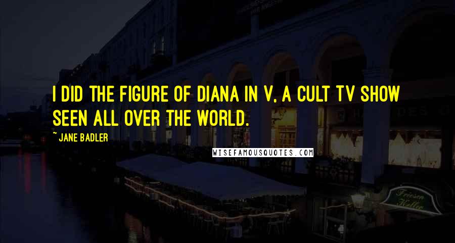 Jane Badler Quotes: I did the figure of Diana in V, a cult TV show seen all over the world.