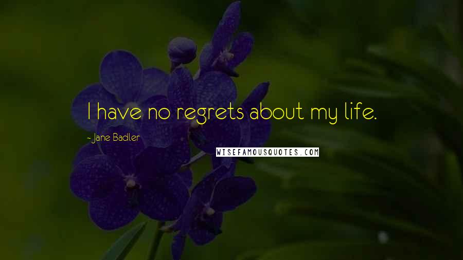 Jane Badler Quotes: I have no regrets about my life.