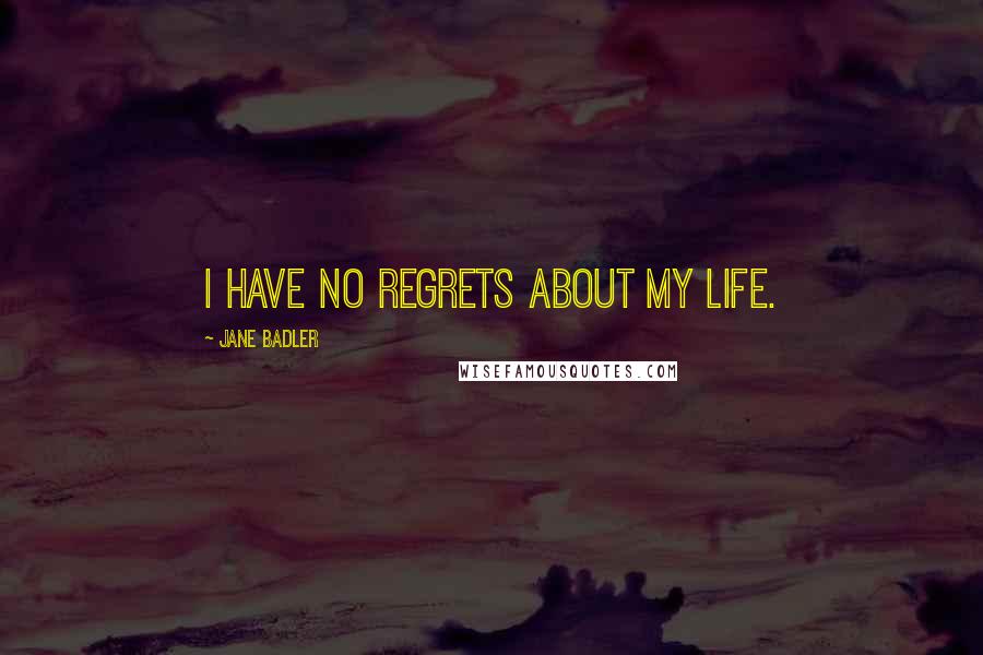 Jane Badler Quotes: I have no regrets about my life.