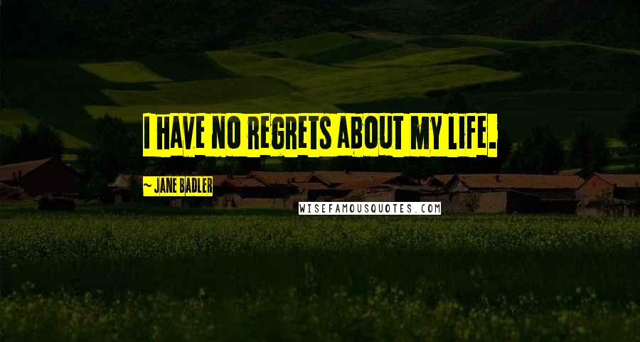 Jane Badler Quotes: I have no regrets about my life.