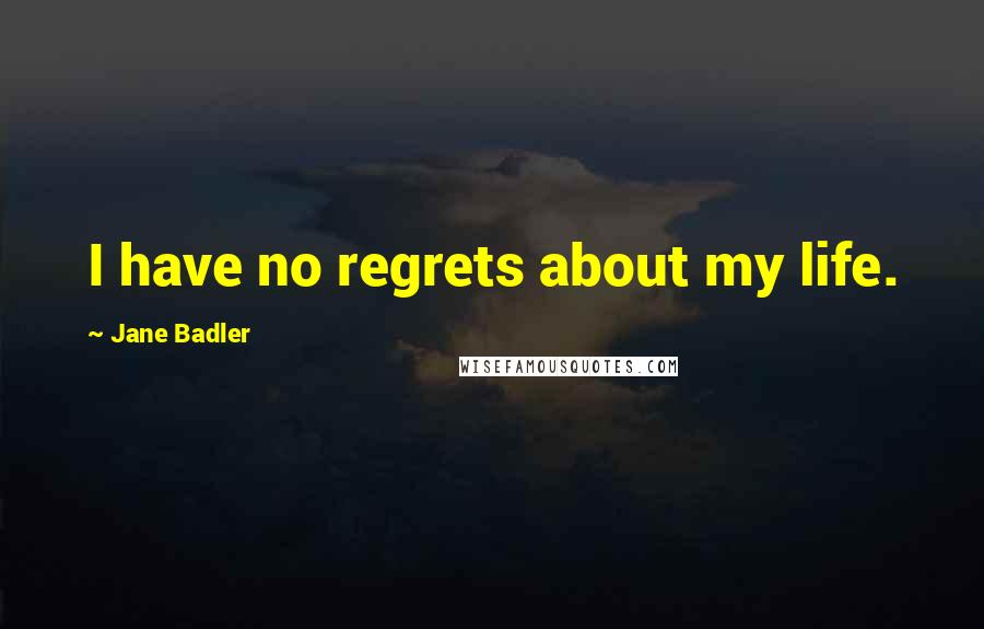 Jane Badler Quotes: I have no regrets about my life.