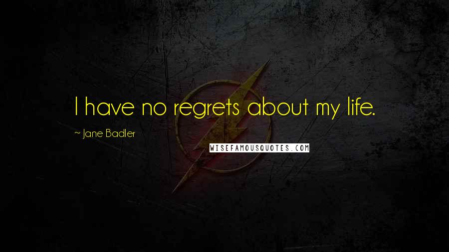 Jane Badler Quotes: I have no regrets about my life.