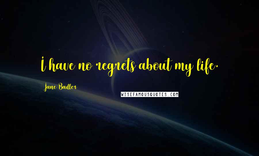 Jane Badler Quotes: I have no regrets about my life.