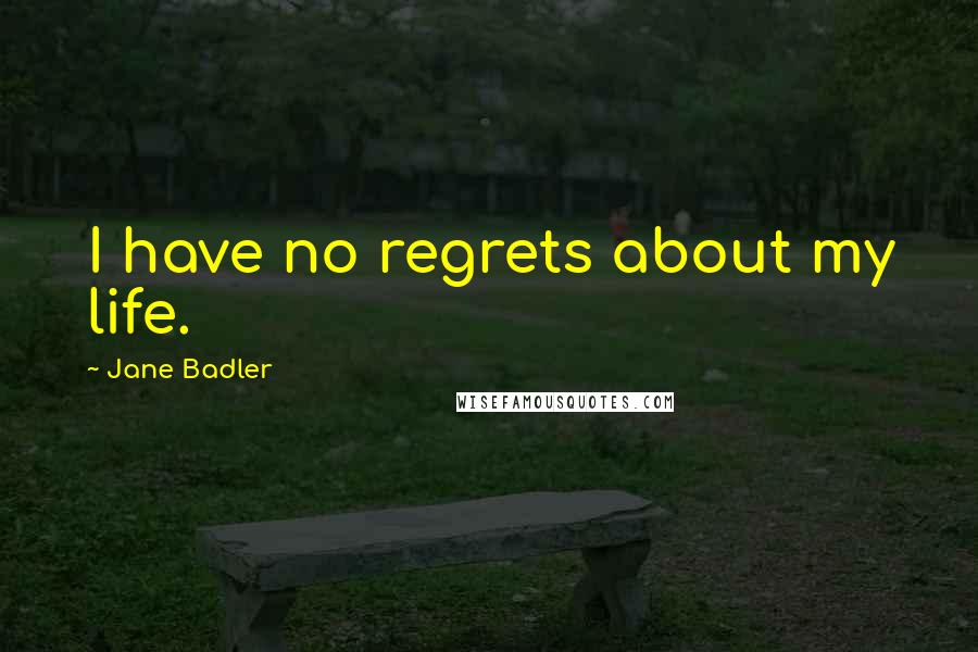 Jane Badler Quotes: I have no regrets about my life.
