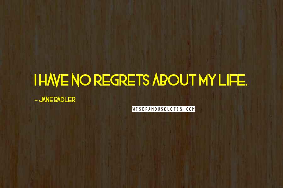 Jane Badler Quotes: I have no regrets about my life.