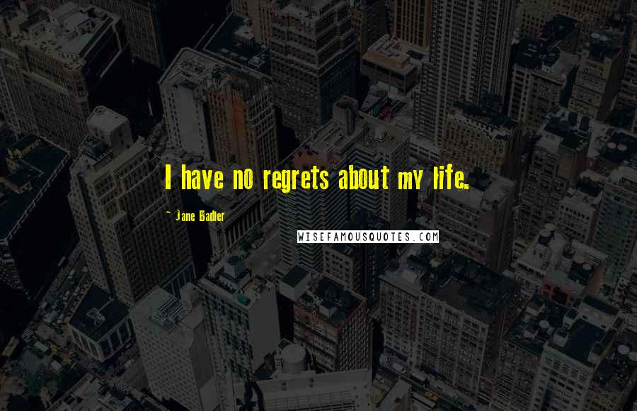 Jane Badler Quotes: I have no regrets about my life.
