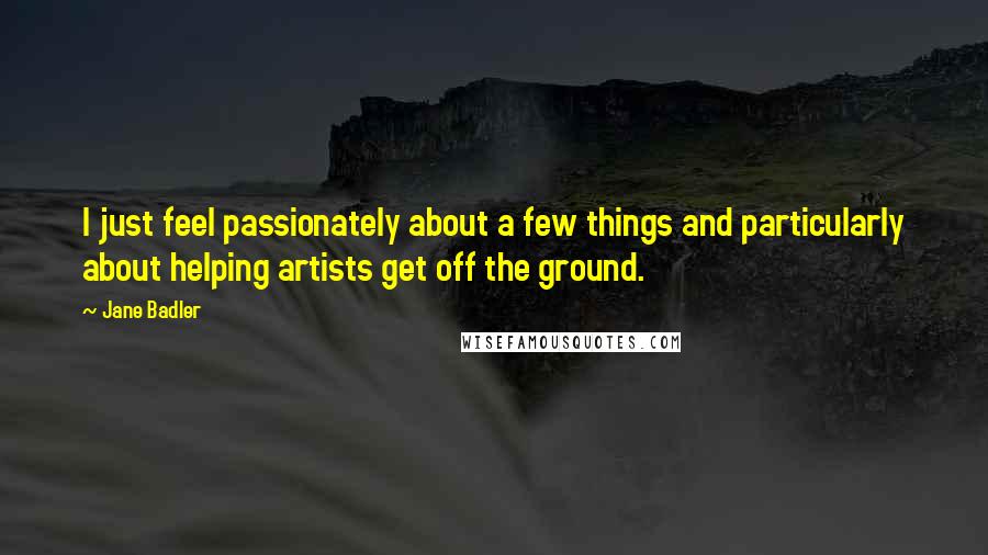 Jane Badler Quotes: I just feel passionately about a few things and particularly about helping artists get off the ground.