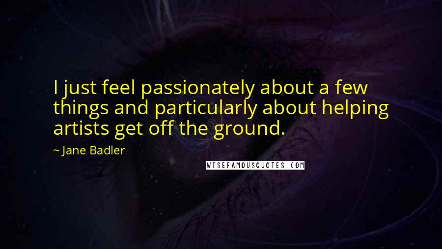 Jane Badler Quotes: I just feel passionately about a few things and particularly about helping artists get off the ground.