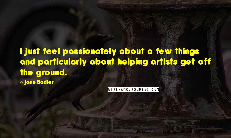 Jane Badler Quotes: I just feel passionately about a few things and particularly about helping artists get off the ground.