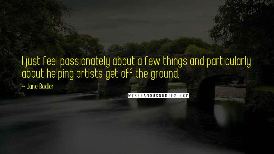 Jane Badler Quotes: I just feel passionately about a few things and particularly about helping artists get off the ground.