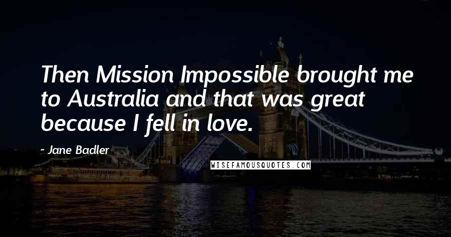 Jane Badler Quotes: Then Mission Impossible brought me to Australia and that was great because I fell in love.
