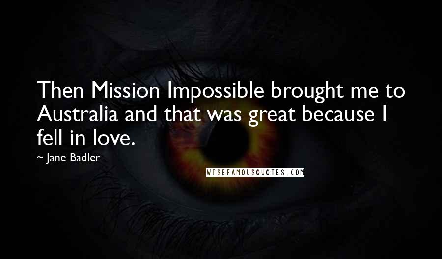 Jane Badler Quotes: Then Mission Impossible brought me to Australia and that was great because I fell in love.