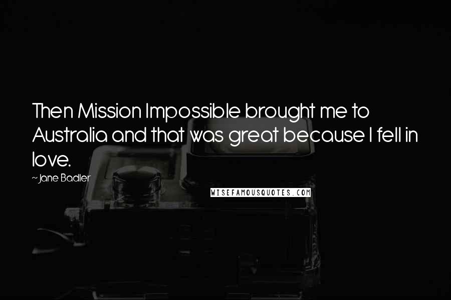 Jane Badler Quotes: Then Mission Impossible brought me to Australia and that was great because I fell in love.