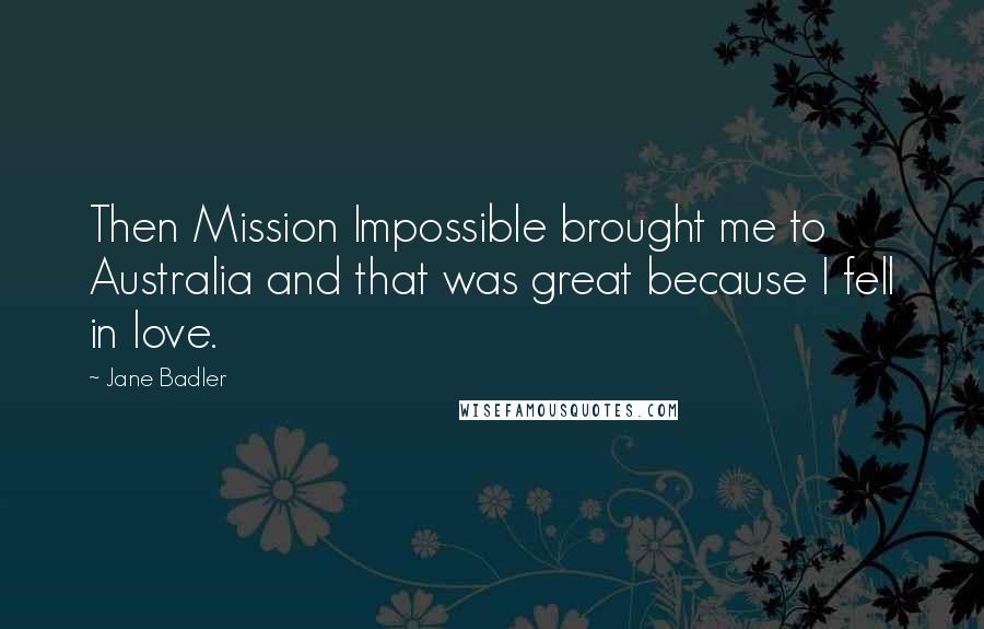 Jane Badler Quotes: Then Mission Impossible brought me to Australia and that was great because I fell in love.