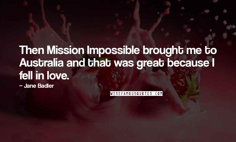 Jane Badler Quotes: Then Mission Impossible brought me to Australia and that was great because I fell in love.