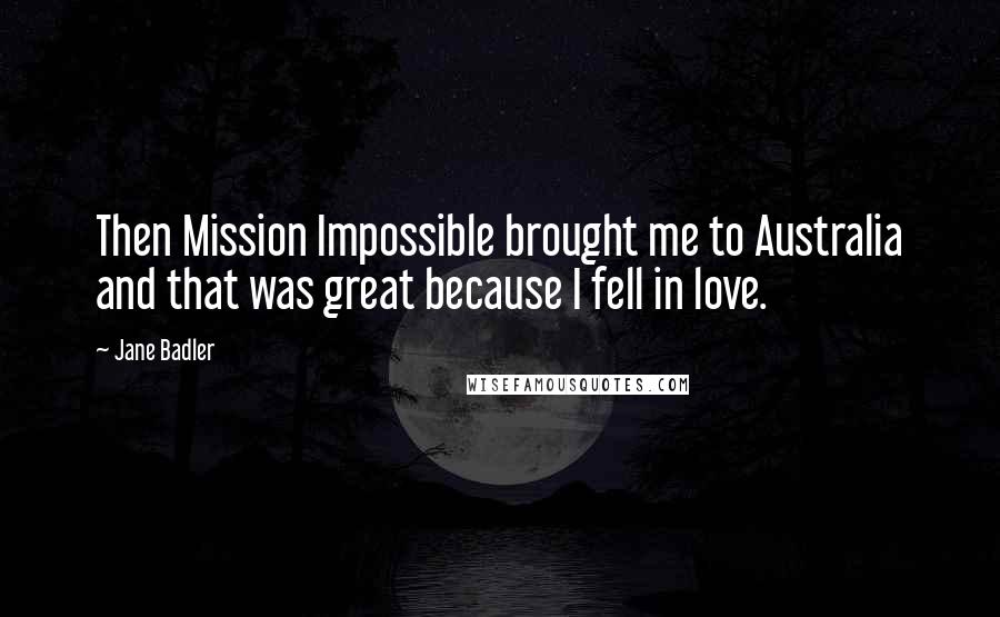 Jane Badler Quotes: Then Mission Impossible brought me to Australia and that was great because I fell in love.