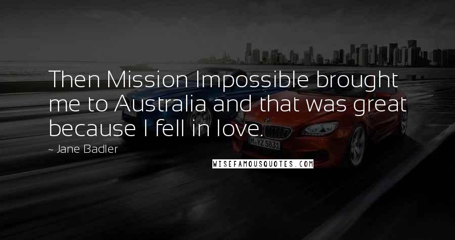 Jane Badler Quotes: Then Mission Impossible brought me to Australia and that was great because I fell in love.