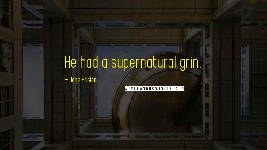 Jane Baskin Quotes: He had a supernatural grin.