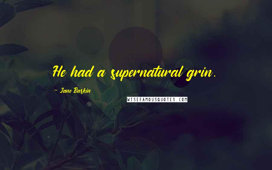 Jane Baskin Quotes: He had a supernatural grin.