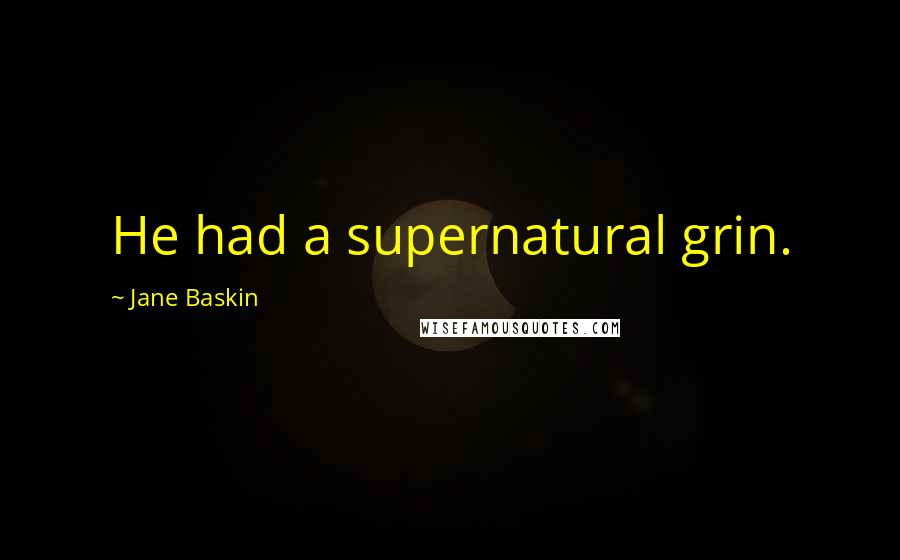 Jane Baskin Quotes: He had a supernatural grin.