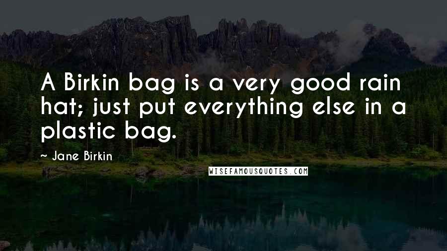 Jane Birkin Quotes: A Birkin bag is a very good rain hat; just put everything else in a plastic bag.