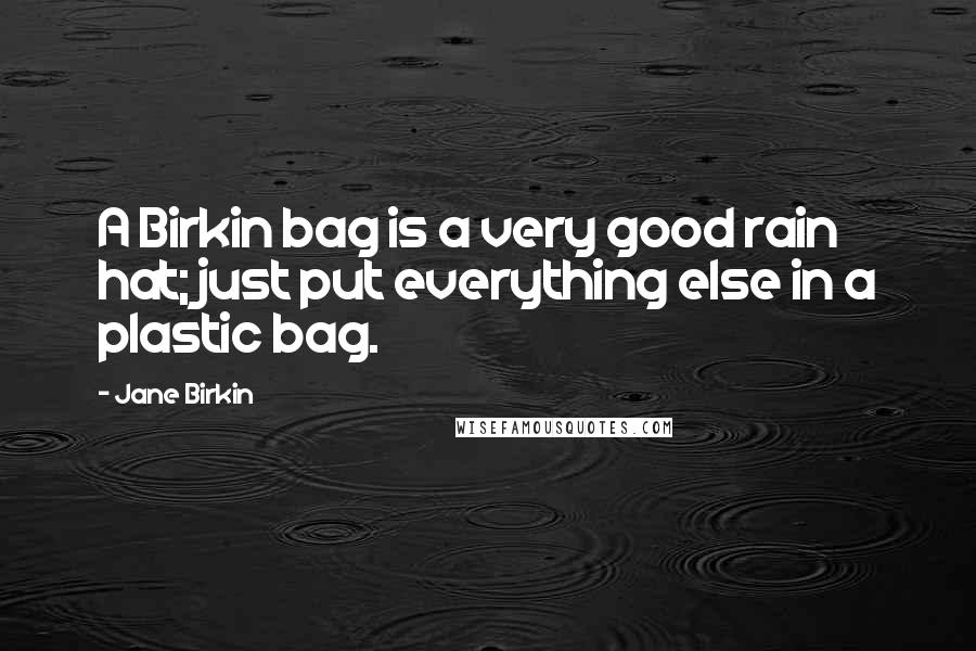 Jane Birkin Quotes: A Birkin bag is a very good rain hat; just put everything else in a plastic bag.