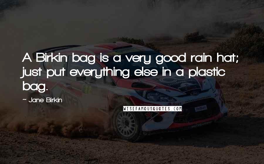 Jane Birkin Quotes: A Birkin bag is a very good rain hat; just put everything else in a plastic bag.