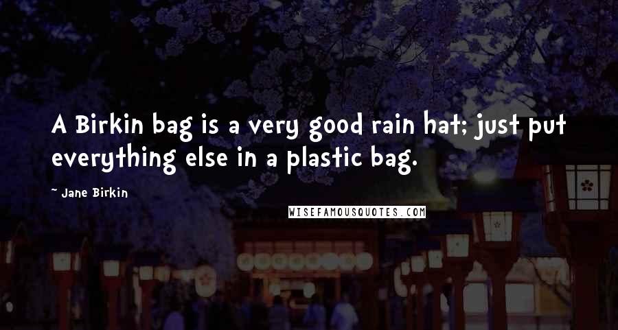 Jane Birkin Quotes: A Birkin bag is a very good rain hat; just put everything else in a plastic bag.