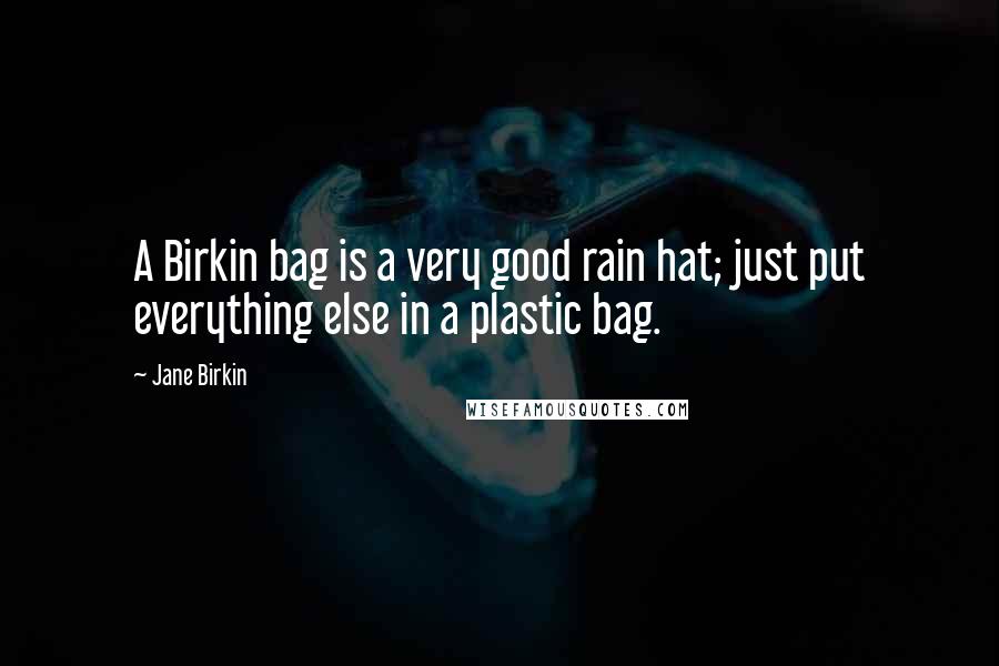 Jane Birkin Quotes: A Birkin bag is a very good rain hat; just put everything else in a plastic bag.