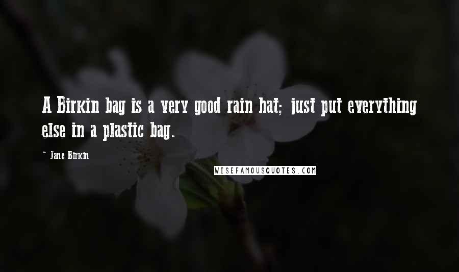 Jane Birkin Quotes: A Birkin bag is a very good rain hat; just put everything else in a plastic bag.