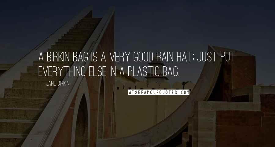 Jane Birkin Quotes: A Birkin bag is a very good rain hat; just put everything else in a plastic bag.