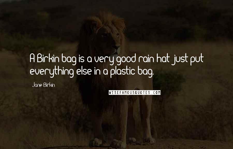 Jane Birkin Quotes: A Birkin bag is a very good rain hat; just put everything else in a plastic bag.