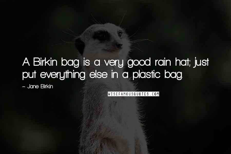 Jane Birkin Quotes: A Birkin bag is a very good rain hat; just put everything else in a plastic bag.